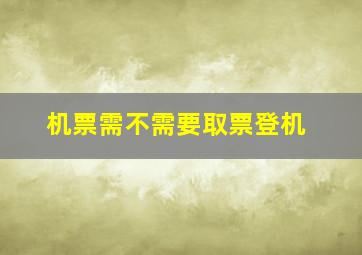 机票需不需要取票登机