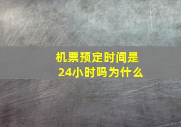 机票预定时间是24小时吗为什么