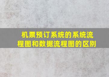 机票预订系统的系统流程图和数据流程图的区别