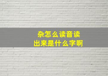 杂怎么读音读出来是什么字啊