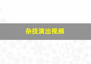 杂技演出视频