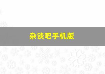 杂谈吧手机版