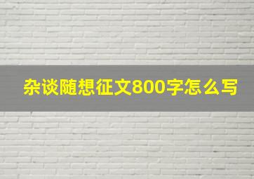 杂谈随想征文800字怎么写