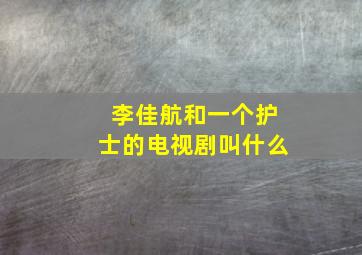 李佳航和一个护士的电视剧叫什么