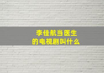 李佳航当医生的电视剧叫什么