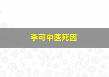 李可中医死因