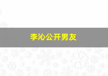 李沁公开男友