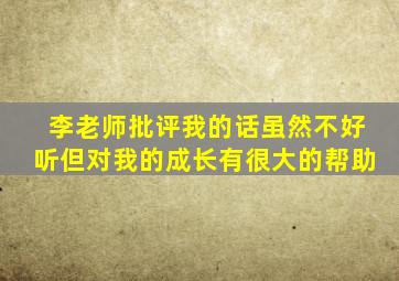 李老师批评我的话虽然不好听但对我的成长有很大的帮助