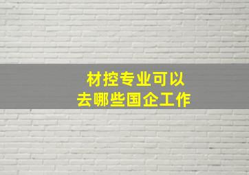 材控专业可以去哪些国企工作