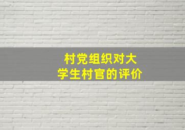 村党组织对大学生村官的评价