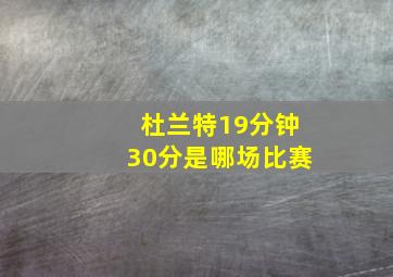 杜兰特19分钟30分是哪场比赛