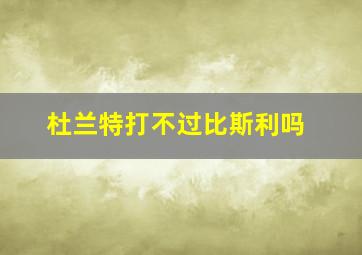 杜兰特打不过比斯利吗