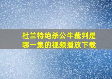 杜兰特绝杀公牛裁判是哪一集的视频播放下载