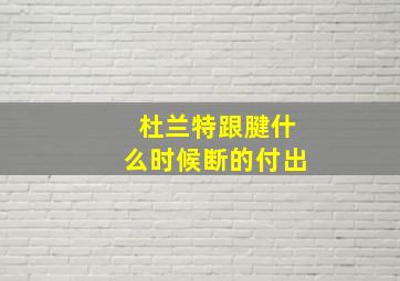 杜兰特跟腱什么时候断的付出