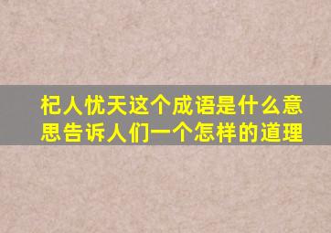 杞人忧天这个成语是什么意思告诉人们一个怎样的道理