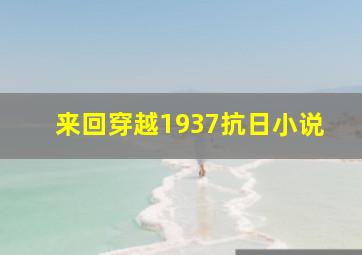 来回穿越1937抗日小说