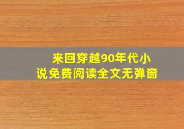 来回穿越90年代小说免费阅读全文无弹窗