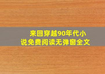 来回穿越90年代小说免费阅读无弹窗全文