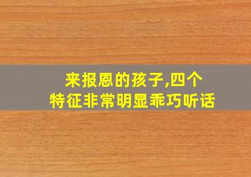 来报恩的孩子,四个特征非常明显乖巧听话