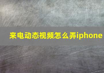 来电动态视频怎么弄iphone