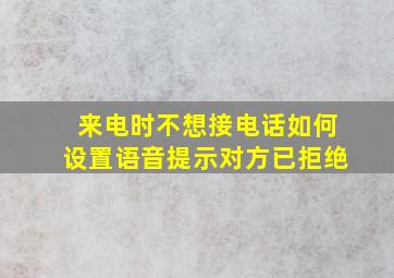 来电时不想接电话如何设置语音提示对方已拒绝