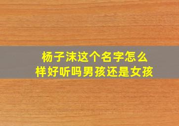 杨子沫这个名字怎么样好听吗男孩还是女孩