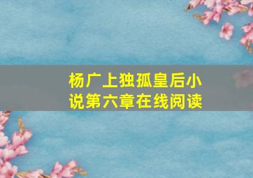 杨广上独孤皇后小说第六章在线阅读