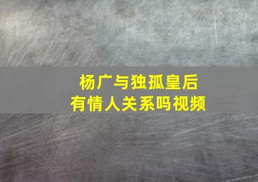 杨广与独孤皇后有情人关系吗视频