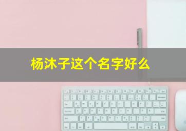 杨沐子这个名字好么