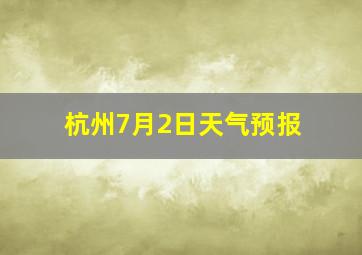 杭州7月2日天气预报