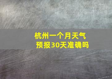 杭州一个月天气预报30天准确吗