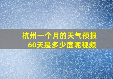 杭州一个月的天气预报60天是多少度呢视频