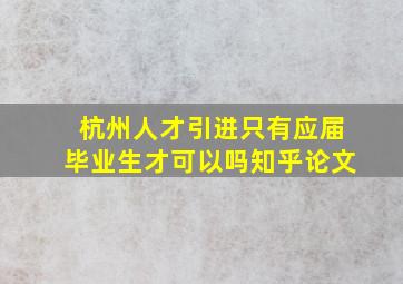 杭州人才引进只有应届毕业生才可以吗知乎论文