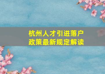 杭州人才引进落户政策最新规定解读