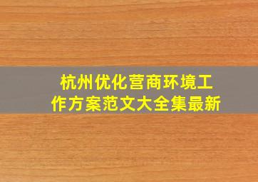 杭州优化营商环境工作方案范文大全集最新