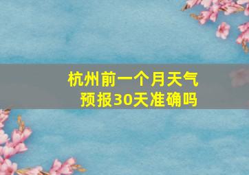 杭州前一个月天气预报30天准确吗