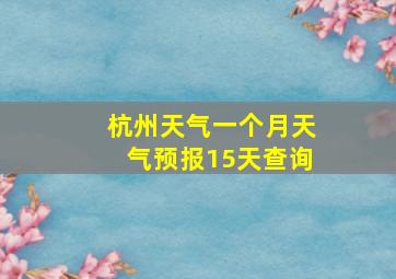 杭州天气一个月天气预报15天查询