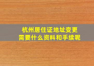 杭州居住证地址变更需要什么资料和手续呢