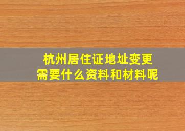 杭州居住证地址变更需要什么资料和材料呢