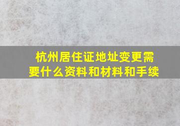 杭州居住证地址变更需要什么资料和材料和手续