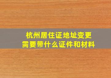 杭州居住证地址变更需要带什么证件和材料