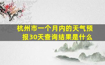 杭州市一个月内的天气预报30天查询结果是什么