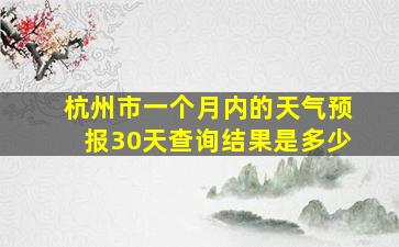 杭州市一个月内的天气预报30天查询结果是多少