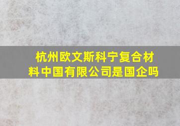 杭州欧文斯科宁复合材料中国有限公司是国企吗