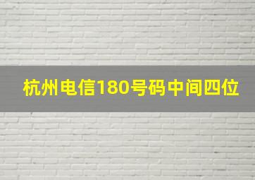 杭州电信180号码中间四位