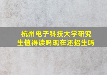 杭州电子科技大学研究生值得读吗现在还招生吗