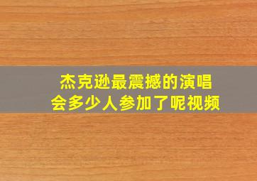 杰克逊最震撼的演唱会多少人参加了呢视频