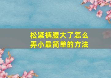 松紧裤腰大了怎么弄小最简单的方法