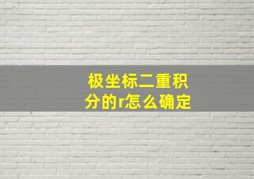 极坐标二重积分的r怎么确定