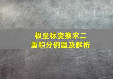 极坐标变换求二重积分例题及解析